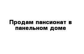 Продам пансионат в панельном доме